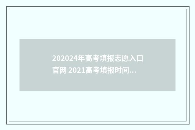 202024年高考填报志愿入口官网 2021高考填报时间和截止时间