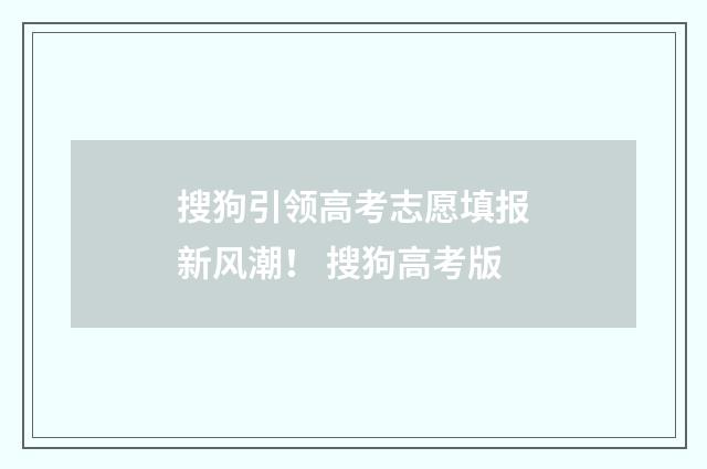 搜狗引领高考志愿填报新风潮！ 搜狗高考版