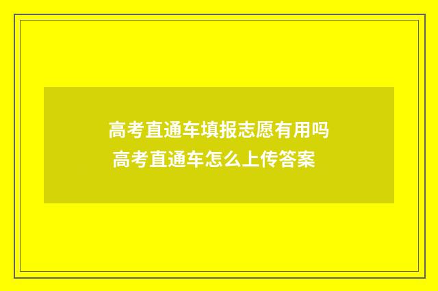 高考直通车填报志愿有用吗 高考直通车怎么上传答案