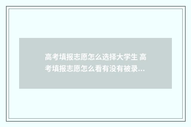 高考填报志愿怎么选择大学生 高考填报志愿怎么看有没有被录取