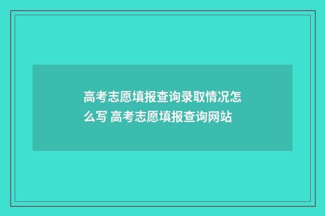 高考志愿填报查询录取情况怎么写 高考志愿填报查询网站