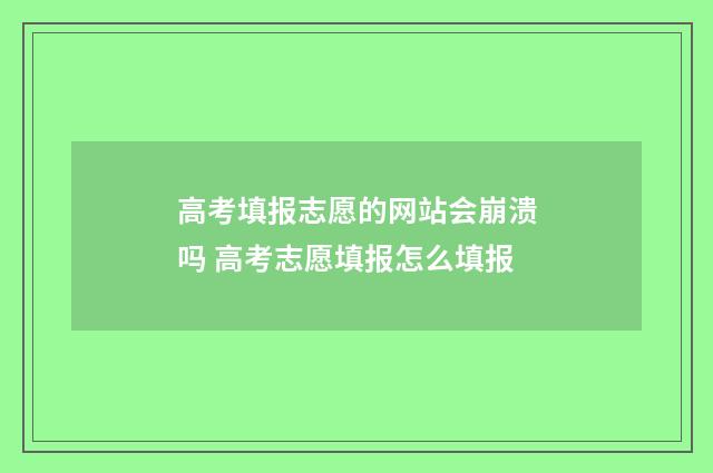 高考填报志愿的网站会崩溃吗 高考志愿填报怎么填报