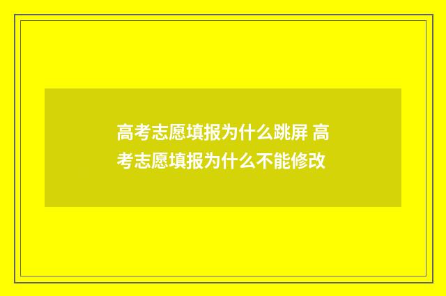高考志愿填报为什么跳屏 高考志愿填报为什么不能修改