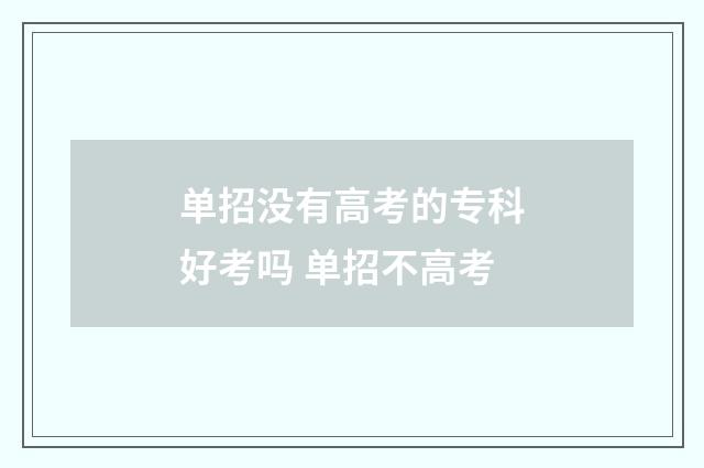 单招没有高考的专科好考吗 单招不高考