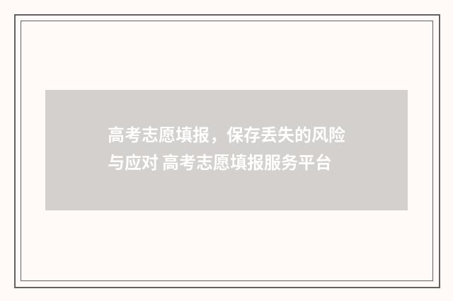 高考志愿填报，保存丢失的风险与应对 高考志愿填报服务平台