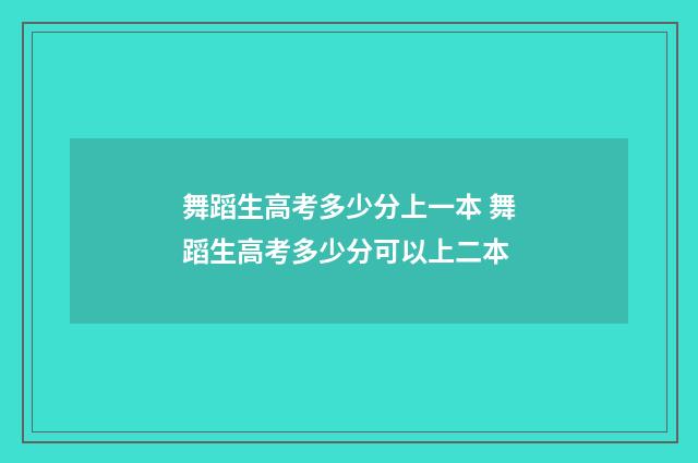 舞蹈生高考多少分上一本 舞蹈生高考多少分可以上二本