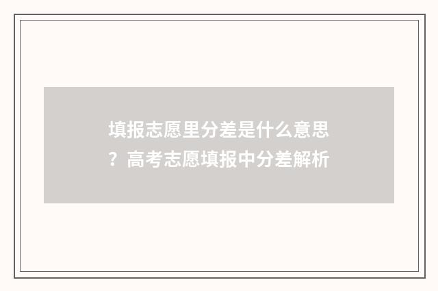 填报志愿里分差是什么意思？高考志愿填报中分差解析