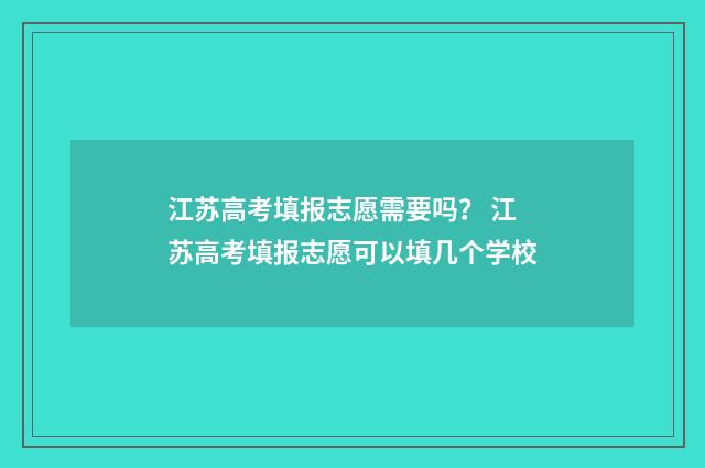 江苏高考填报志愿需要吗？ 江苏高考填报志愿可以填几个学校