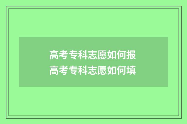 高考专科志愿如何报 高考专科志愿如何填