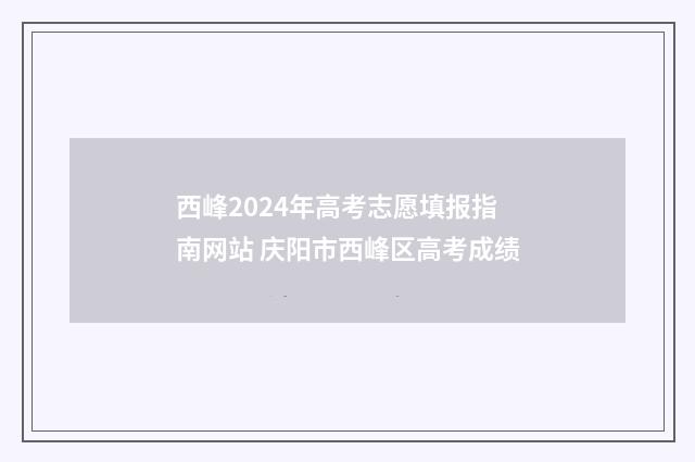 西峰2024年高考志愿填报指南网站 庆阳市西峰区高考成绩