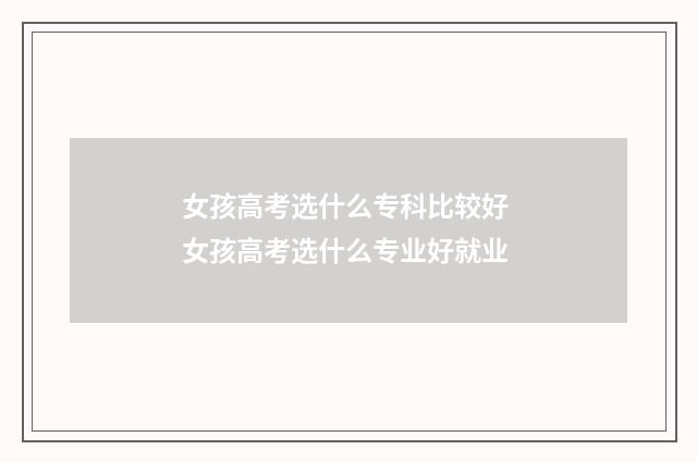 女孩高考选什么专科比较好 女孩高考选什么专业好就业