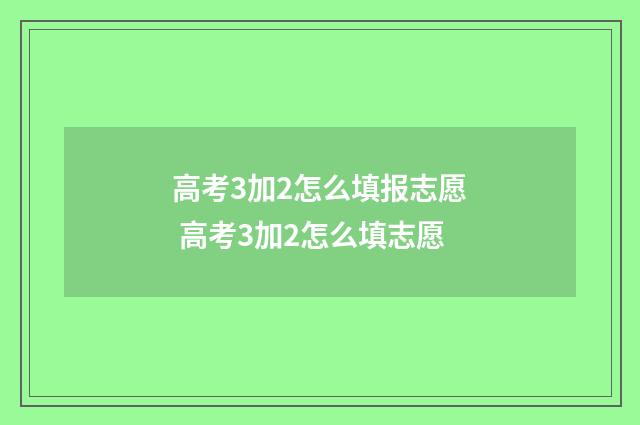高考3加2怎么填报志愿 高考3加2怎么填志愿