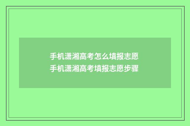 手机潇湘高考怎么填报志愿 手机潇湘高考填报志愿步骤