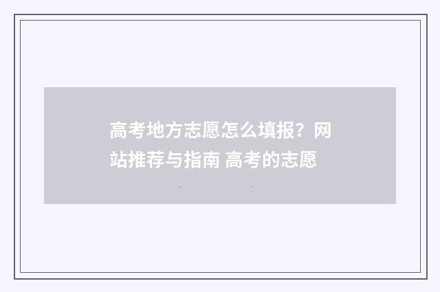 高考地方志愿怎么填报？网站推荐与指南 高考的志愿