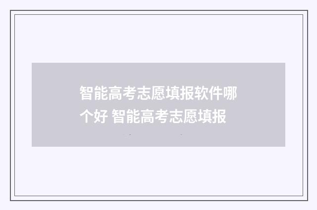 智能高考志愿填报软件哪个好 智能高考志愿填报
