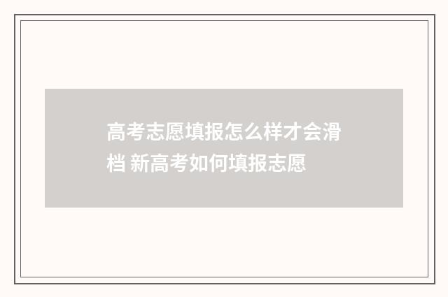高考志愿填报怎么样才会滑档 新高考如何填报志愿