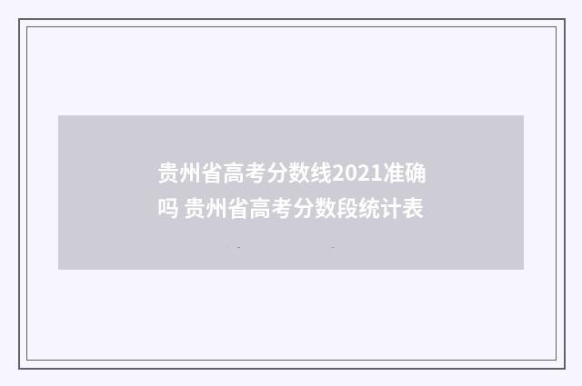 贵州省高考分数线2021准确吗 贵州省高考分数段统计表