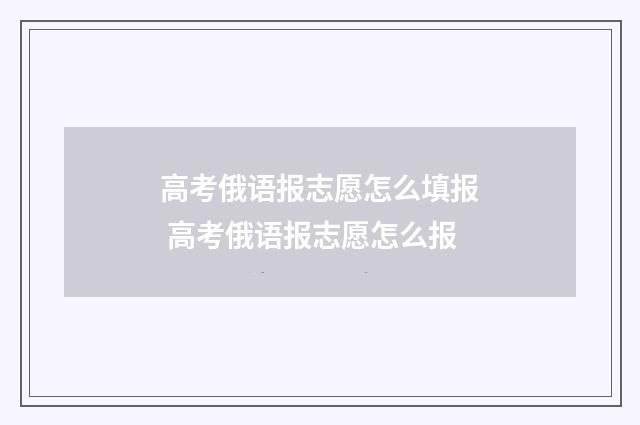 高考俄语报志愿怎么填报 高考俄语报志愿怎么报