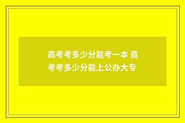 高考考多少分能考一本 高考考多少分能上公办大专