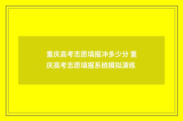 重庆高考志愿填报冲多少分 重庆高考志愿填报系统模拟演练