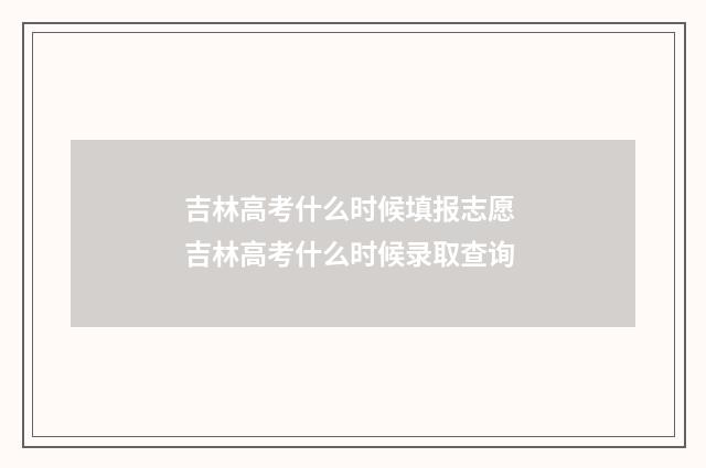 吉林高考什么时候填报志愿 吉林高考什么时候录取查询