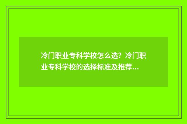 冷门职业专科学校怎么选？冷门职业专科学校的选择标准及推荐名单 冷门的专科专业