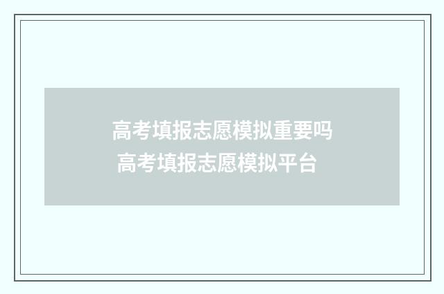 高考填报志愿模拟重要吗 高考填报志愿模拟平台