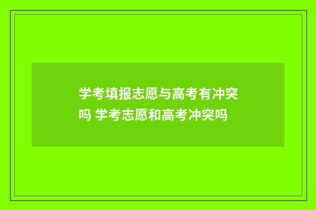 学考填报志愿与高考有冲突吗 学考志愿和高考冲突吗