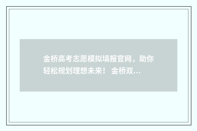 金桥高考志愿模拟填报官网，助你轻松规划理想未来！ 金桥双语高考喜报2021