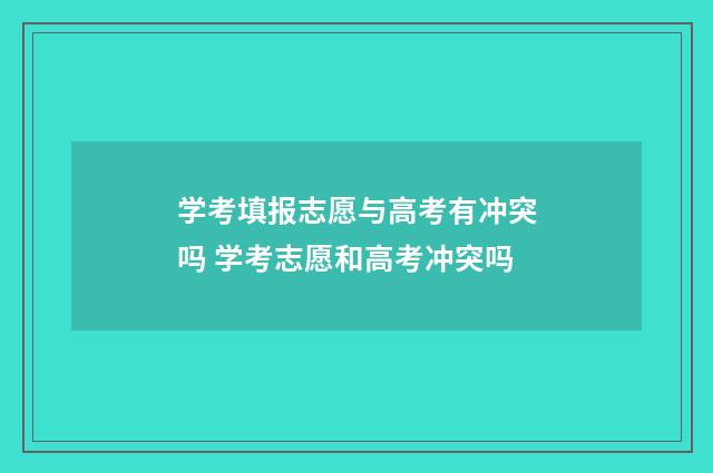 学考填报志愿与高考有冲突吗 学考志愿和高考冲突吗
