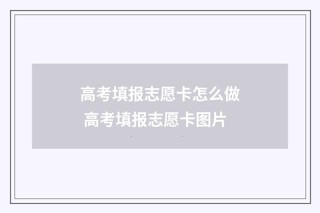 高考填报志愿卡怎么做 高考填报志愿卡图片