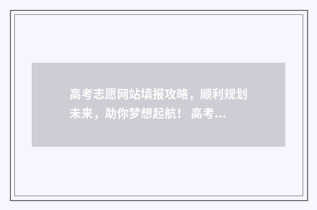 高考志愿网站填报攻略，顺利规划未来，助你梦想起航！ 高考志愿网站填错怎么办