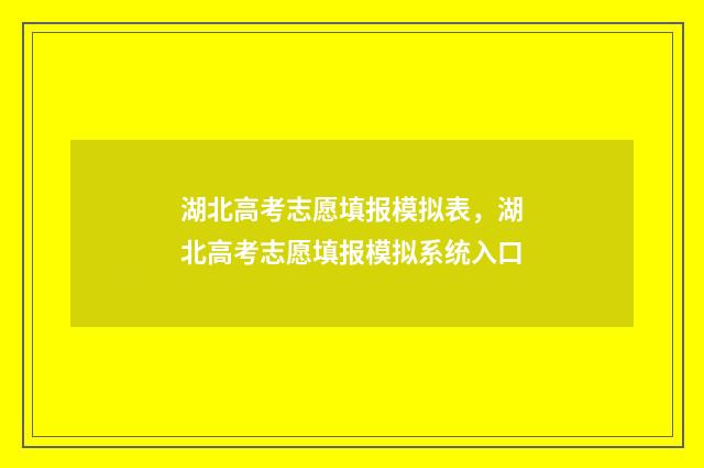 湖北高考志愿填报模拟表，湖北高考志愿填报模拟系统入口