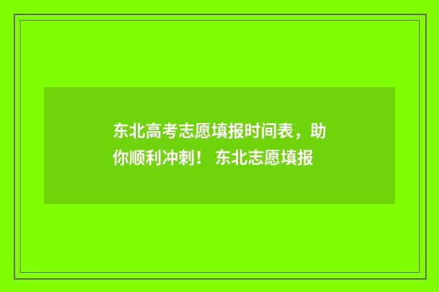 东北高考志愿填报时间表，助你顺利冲刺！ 东北志愿填报