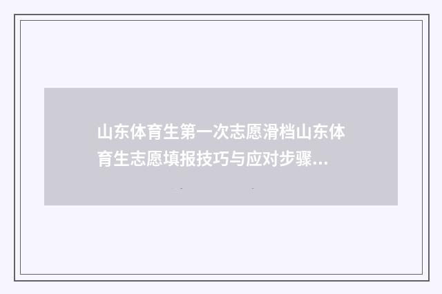 山东体育生第一次志愿滑档山东体育生志愿填报技巧与应对步骤 山东体育生一分一段表2024年