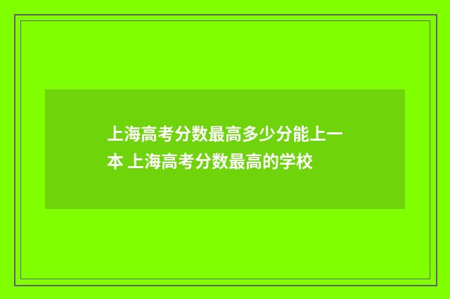 上海高考分数最高多少分能上一本 上海高考分数最高的学校