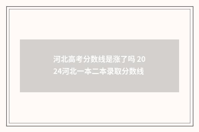 河北高考分数线是涨了吗 2024河北一本二本录取分数线