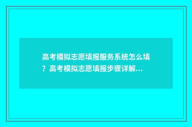 高考模拟志愿填报服务系统怎么填？高考模拟志愿填报步骤详解 高考模拟志愿填报是什么意思