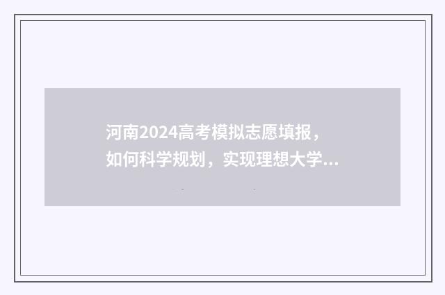 河南2024高考模拟志愿填报，如何科学规划，实现理想大学梦？ 河南2024高考模拟志愿填报入口官网