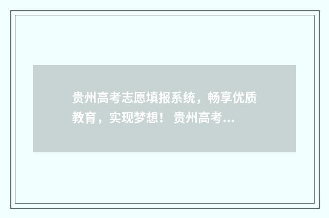 贵州高考志愿填报系统，畅享优质教育，实现梦想！ 贵州高考志愿填报网站