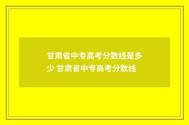 甘肃省中专高考分数线是多少 甘肃省中专高考分数线
