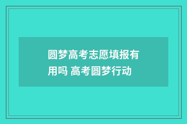 圆梦高考志愿填报有用吗 高考圆梦行动