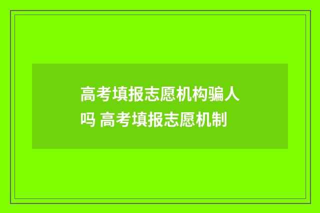 高考填报志愿机构骗人吗 高考填报志愿机制