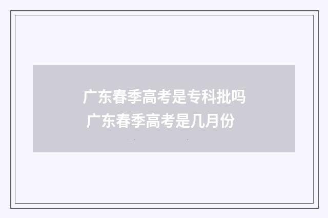广东春季高考是专科批吗 广东春季高考是几月份
