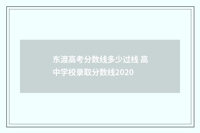 东渡高考分数线多少过线 高中学校录取分数线2020