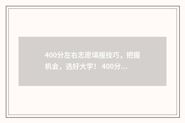 400分左右志愿填报技巧，把握机会，选好大学！ 400分左右选什么专业