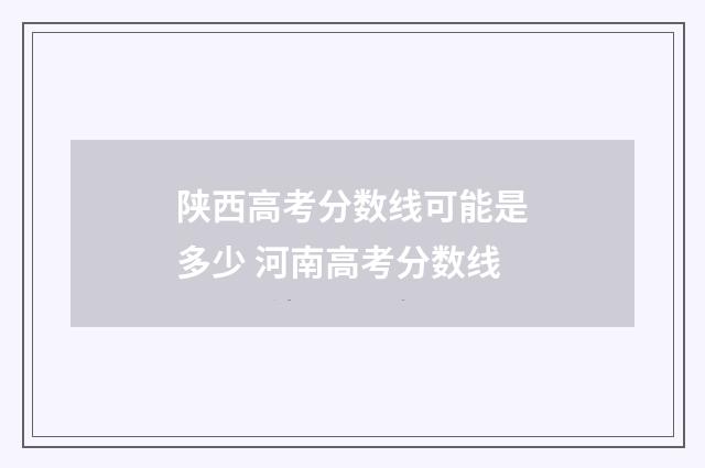 陕西高考分数线可能是多少 河南高考分数线