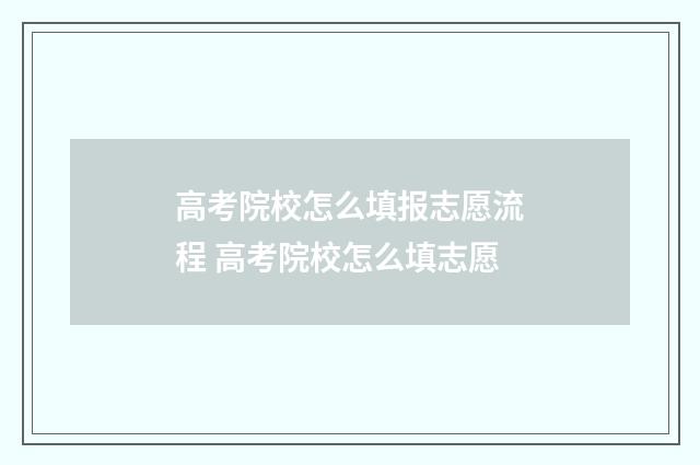 高考院校怎么填报志愿流程 高考院校怎么填志愿