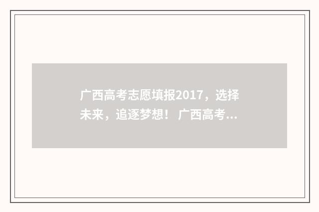 广西高考志愿填报2017，选择未来，追逐梦想！ 广西高考志愿填报不锁定可以吗