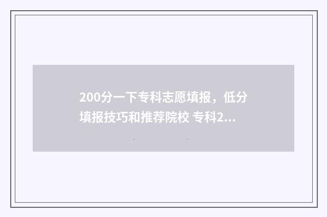 200分一下专科志愿填报，低分填报技巧和推荐院校 专科200分左右的学校